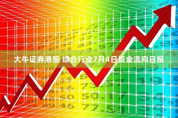大牛证券港股 综合行业7月4日资金流向日报