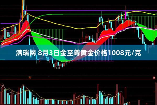 满瑞网 8月3日金至尊黄金价格1008元/克