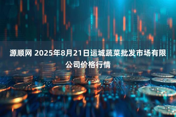 源顺网 2025年8月21日运城蔬菜批发市场有限公司价格行情