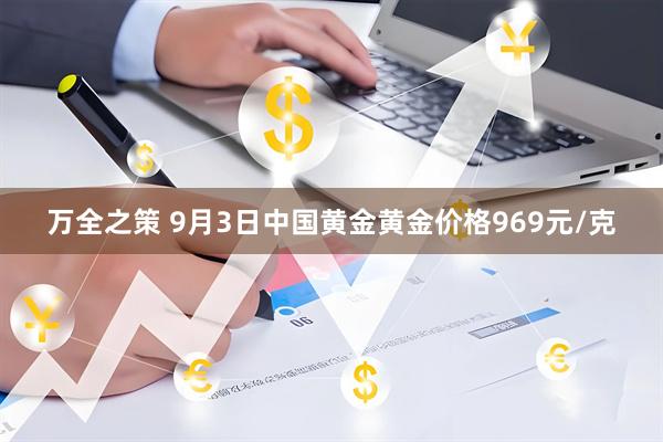 万全之策 9月3日中国黄金黄金价格969元/克