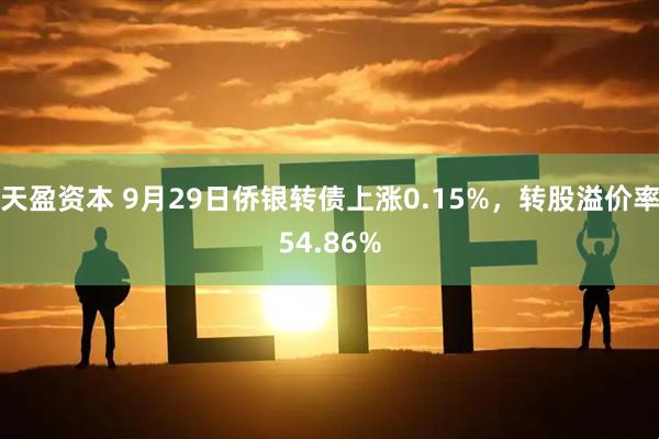 天盈资本 9月29日侨银转债上涨0.15%，转股溢价率54.86%