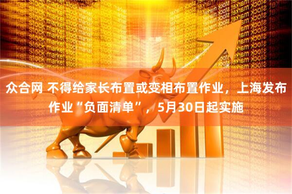 众合网 不得给家长布置或变相布置作业，上海发布作业“负面清单”，5月30日起实施