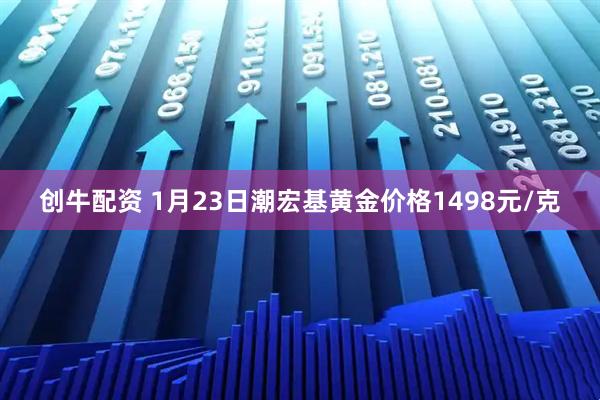 创牛配资 1月23日潮宏基黄金价格1498元/克