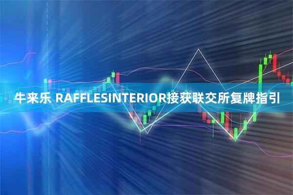 牛来乐 RAFFLESINTERIOR接获联交所复牌指引